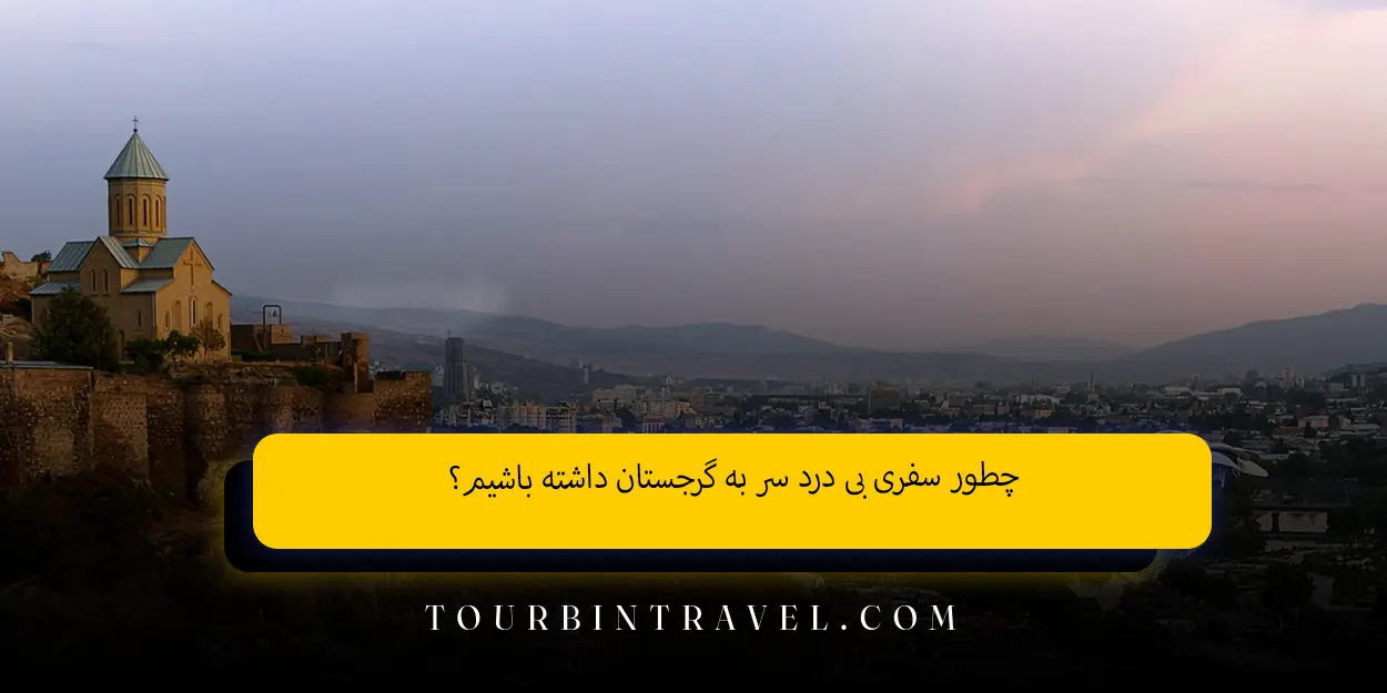 چطور سفری بی ‌درد سر به گرجستان داشته باشیم؟